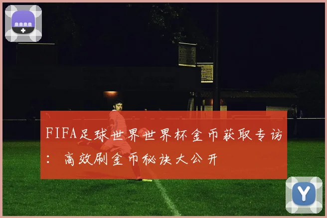 FIFA足球世界世界杯金币获取专访：高效刷金币秘诀大公开
